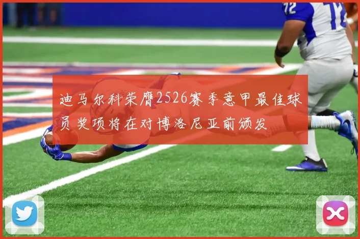 迪马尔科荣膺2526赛季意甲最佳球员奖项将在对博洛尼亚前颁发