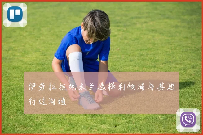伊劳拉拒绝米兰选择利物浦与其进行过沟通