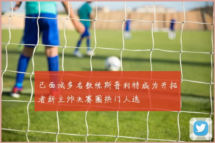 已面试多名教练斯普利特成为开拓者新主帅决赛圈热门人选