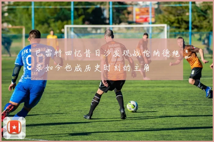 巴雷特回忆昔日沙发观战伦纳德绝杀如今也成历史时刻的主角
