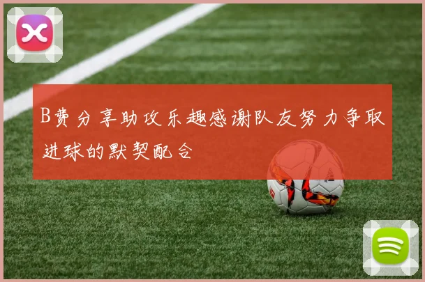 B费分享助攻乐趣感谢队友努力争取进球的默契配合