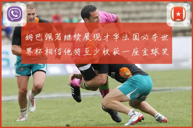 姆巴佩若继续展现才华法国必夺世界杯相信他将至少收获一座金球奖